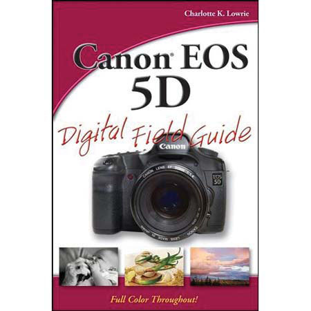 Wiley Publishers - "Field Guide for Canon EOS 5D Digital SLR" - Softcover Book 304 Pages, by Charlotte K. Lowrie