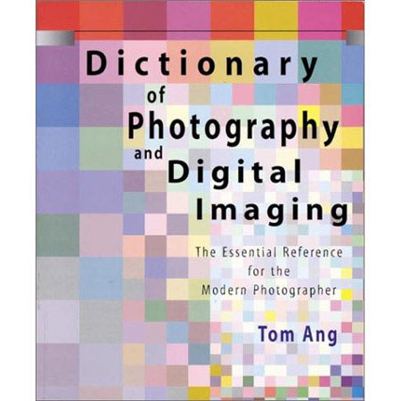 Dictionary of Photography and Digital Imaging: The Essential Reference for the Modern Photograher by Tom Ang, ISBN: 0817437894