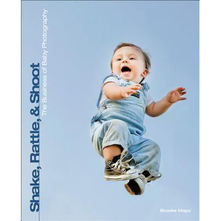 Shake, Rattle and Shoot: The Business of Baby Photography, 1st Edition