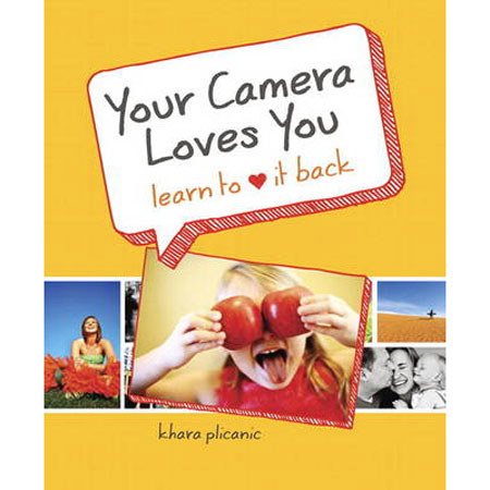 Peachpit Press: Your Camera Loves You: Learn to Love It Back, By Khara Plicanic