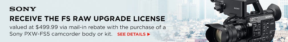 Purchase a PXW-FS5 or PXW-FS5K camcorder and receive the FS RAW upgrade license free via mail in rebate.